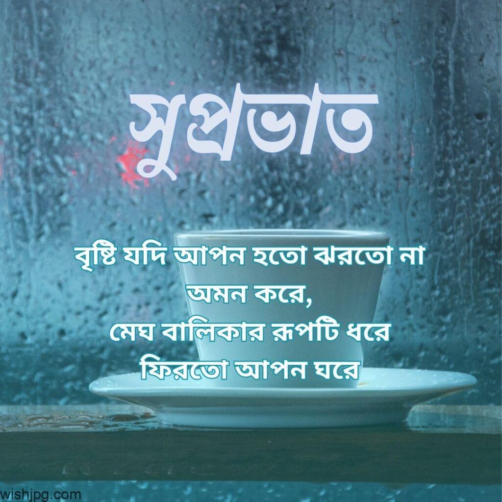 A teacup and saucer sit on a wet windowsill as rain pours down the window. The Bangla text on the image reads, "সুপ্রভাত। বৃষ্টি যদি আপন হতে ঝরতো না অমন করে, মেঘ বালিকার রূপটি ধরে ফিরতো আপন ঘরে।.